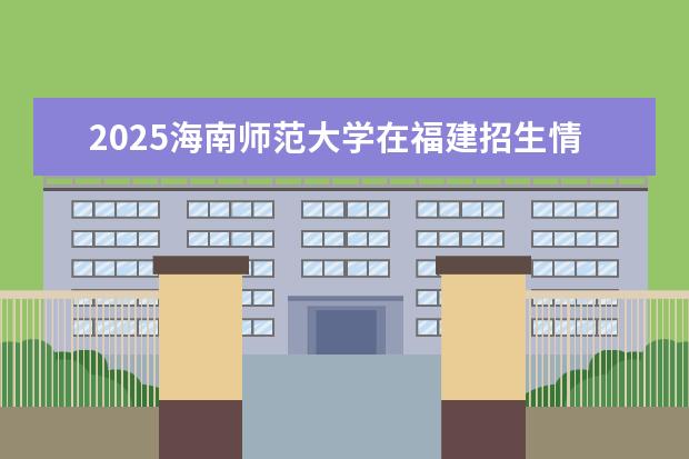2025海南师范大学在福建招生情况