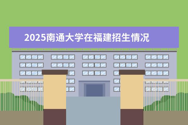 2025南通大学在福建招生情况