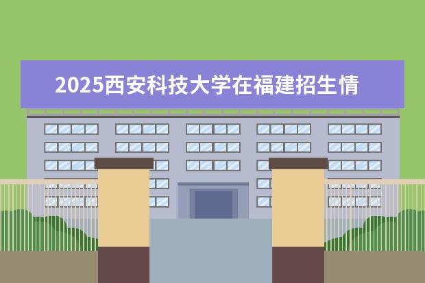 2025西安科技大学在福建招生情况