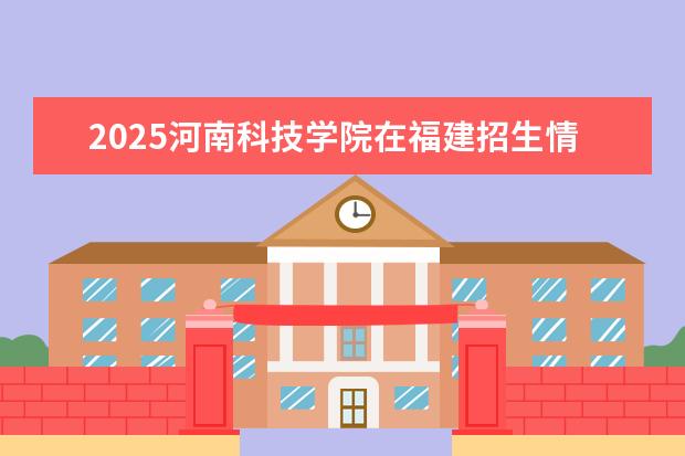 2025河南科技学院在福建招生情况