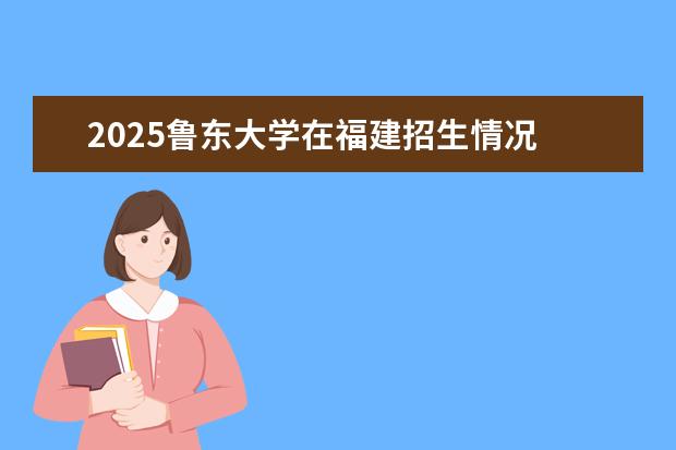 2025鲁东大学在福建招生情况