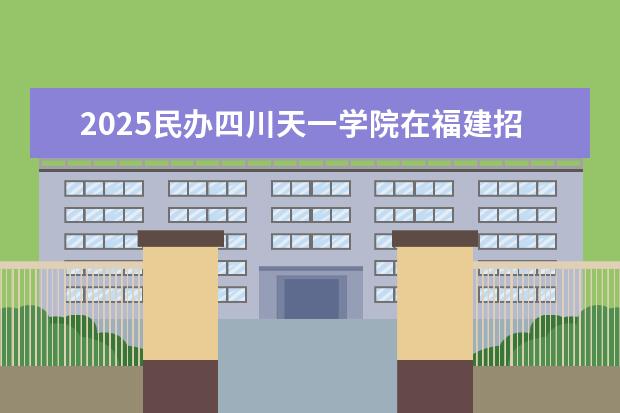 2025<a target="_blank" href="/academydetailr/2346.html" title="民办四川天一学院">民办四川天一学院</a>在福建招生情况