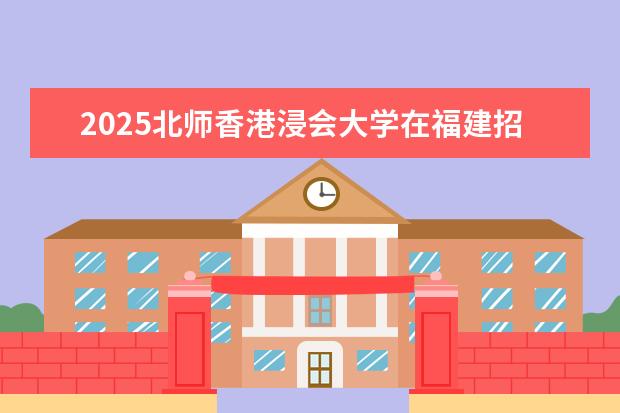 2025北师香港浸会大学在福建招生情况