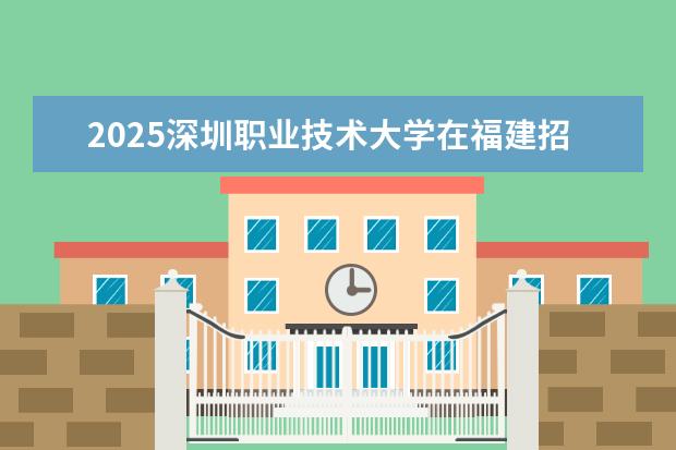 2025深圳职业技术大学在福建招生情况