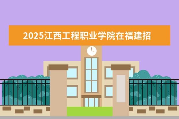 2025江西工程职业学院在福建招生情况