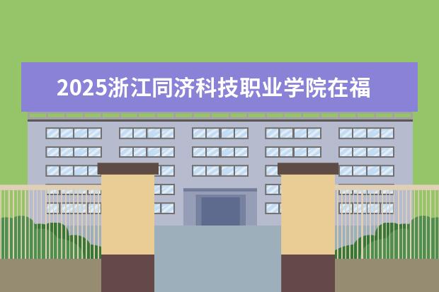 2025浙江同济科技职业学院在福建招生情况