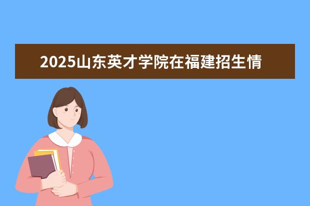 2025山东英才学院在福建招生情况