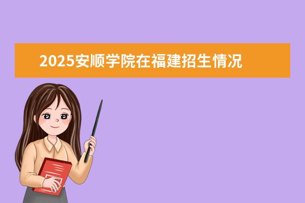 2025安顺学院在福建招生情况