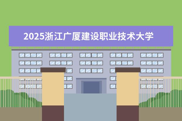 2025浙江广厦建设职业技术大学在福建招生情况