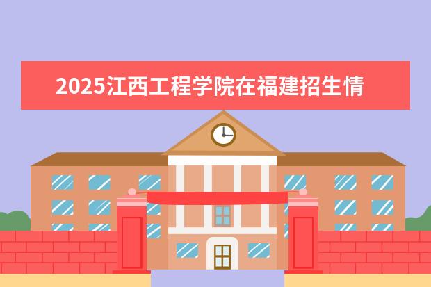 2025江西工程学院在福建招生情况
