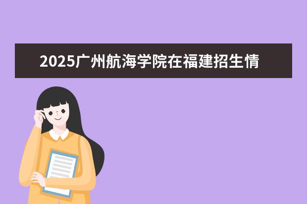 2025广州航海学院在福建招生情况