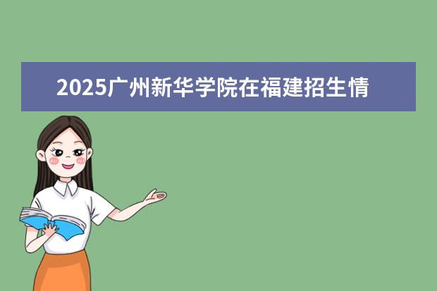 2025广州新华学院在福建招生情况