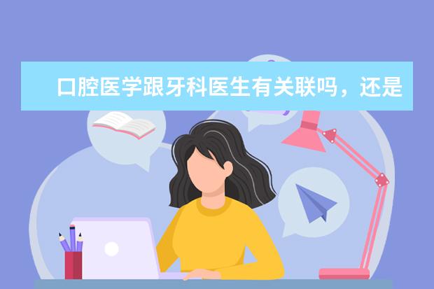 口腔医学跟牙科医生有关联吗，还是说就是牙科医生？