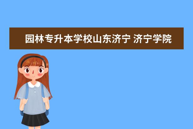 园林专升本学校山东济宁 济宁学院专升本学费