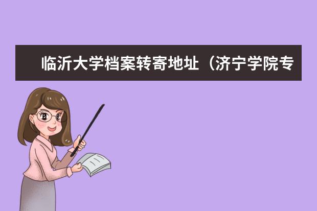 临沂大学档案转寄地址（济宁学院专科毕业生的档案在哪）