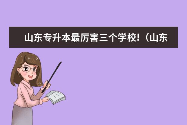 山东专升本最厉害三个学校!（山东可以专升本的学校）