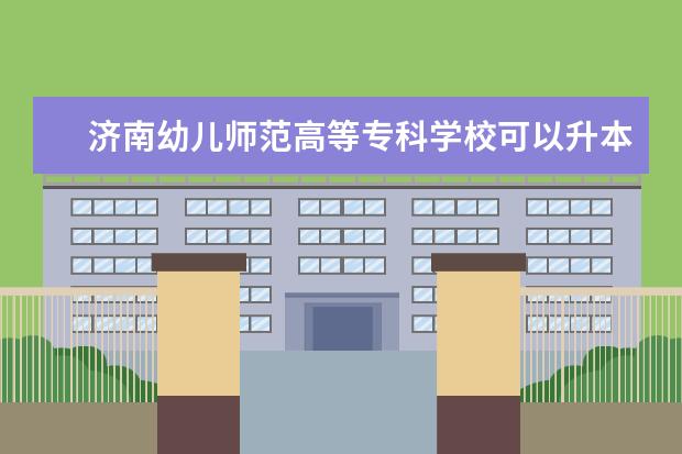 济南幼儿师范高等专科学校可以升本科到哪些学校？