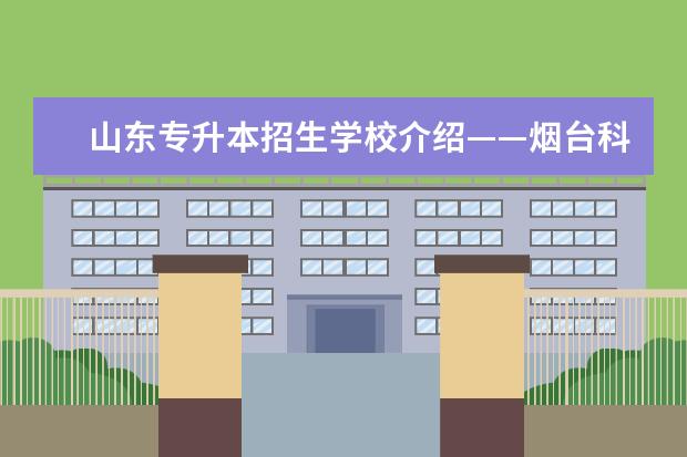 山东专升本招生学校介绍——烟台科技学院（山东专升本院校生活揭秘之济宁医学院）