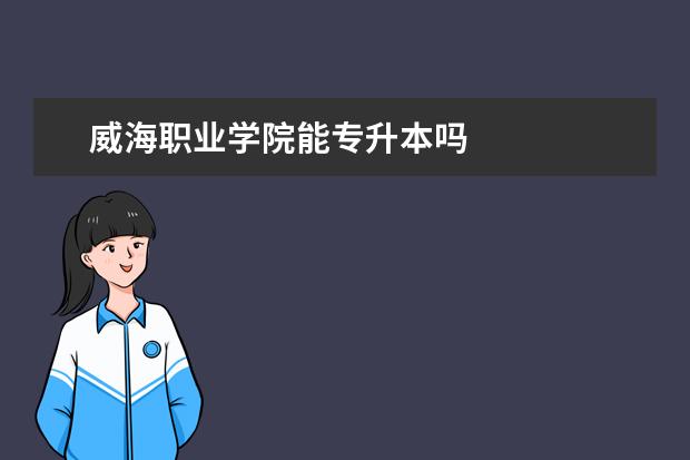 威海职业学院能专升本吗