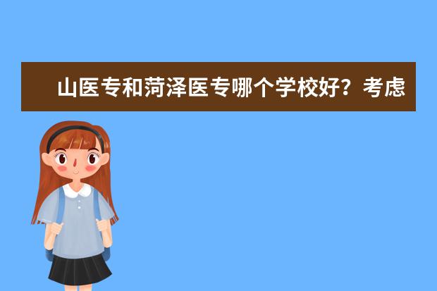 山医专和菏泽医专哪个学校好?考虑专升本和学校硬件。。。山医专的济南校区和临沂校区哪个好?