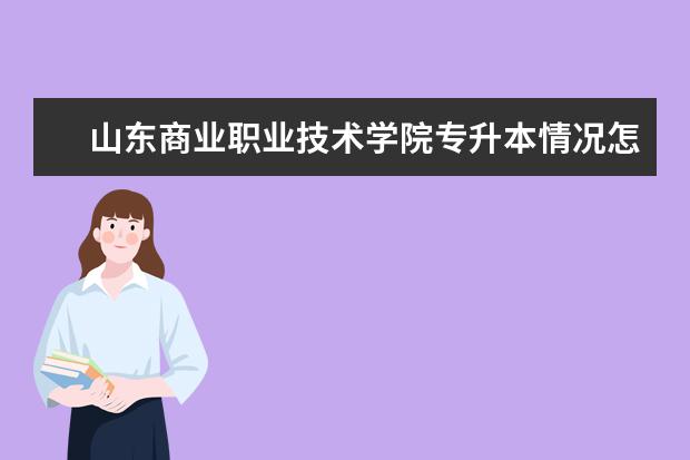 山东商业职业技术学院专升本情况怎么样?