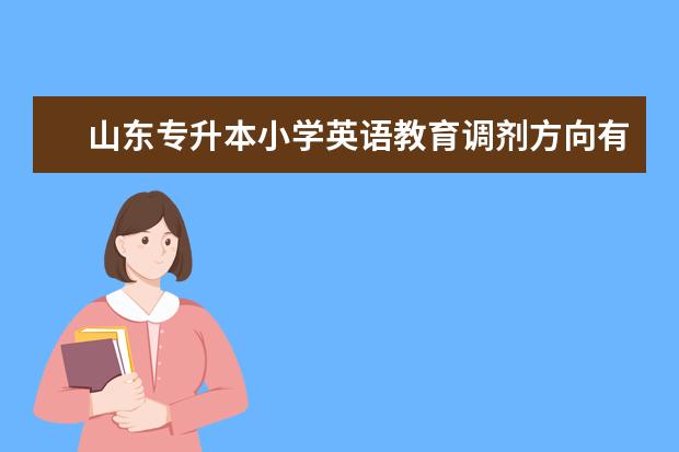 山东专升本小学英语教育调剂方向有哪些