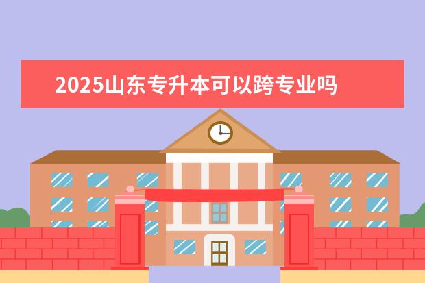 2025山东专升本可以跨专业吗
