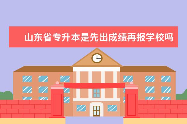 山东省专升本是先出成绩再报学校吗