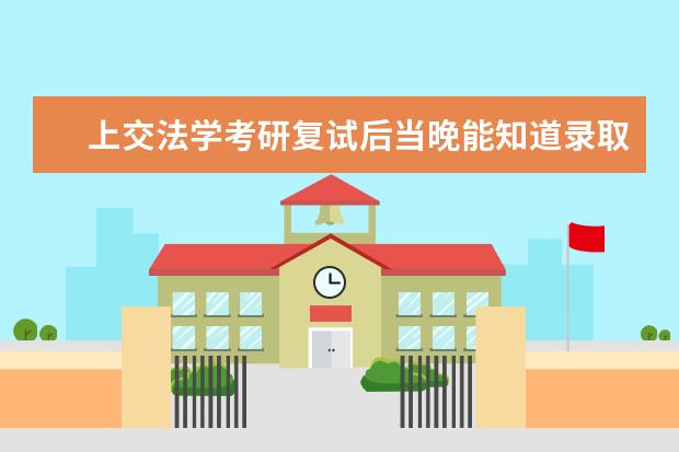 上交法学考研复试后当晚能知道录取结果吗
