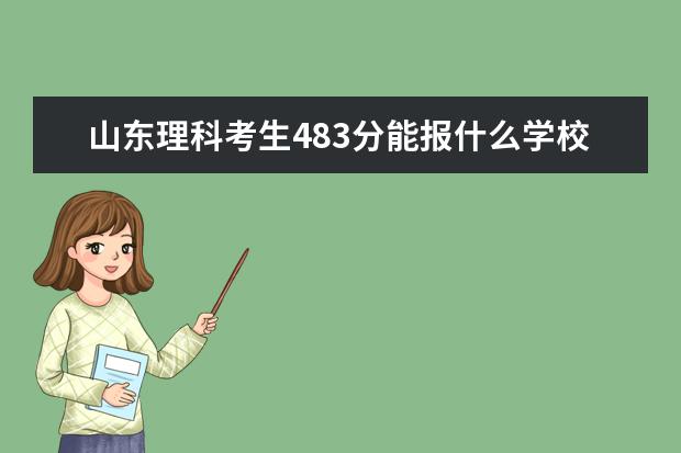 山东理科考生483分能报什么学校的专科（能专升本的）