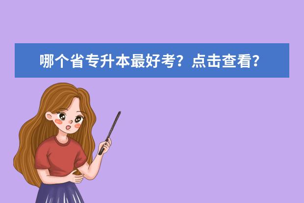 哪个省专升本最好考？点击查看？