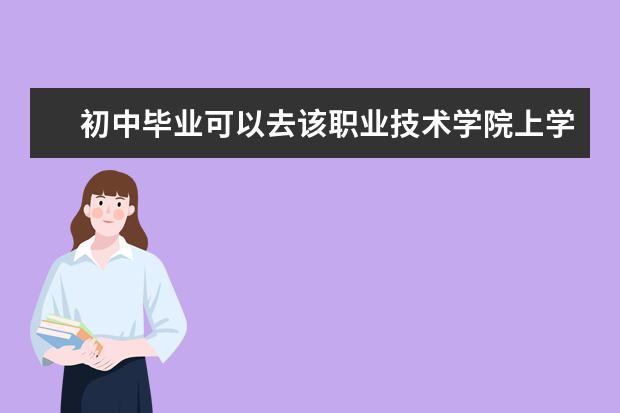 初中毕业可以去该职业技术学院上学吗?