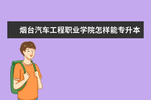 烟台汽车工程职业学院怎样能专升本吗?