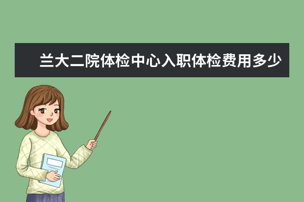 兰大二院体检中心入职体检费用多少