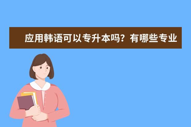 应用韩语可以专升本吗？有哪些专业可以选择