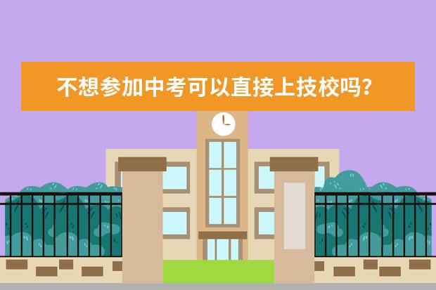 不想参加中考可以直接上技校吗?