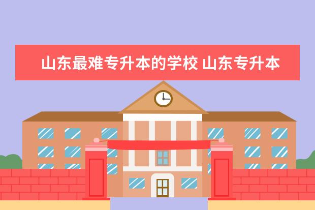 山东最难专升本的学校 山东专升本院校排名