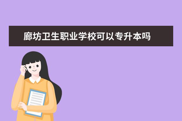 廊坊卫生职业学校可以专升本吗