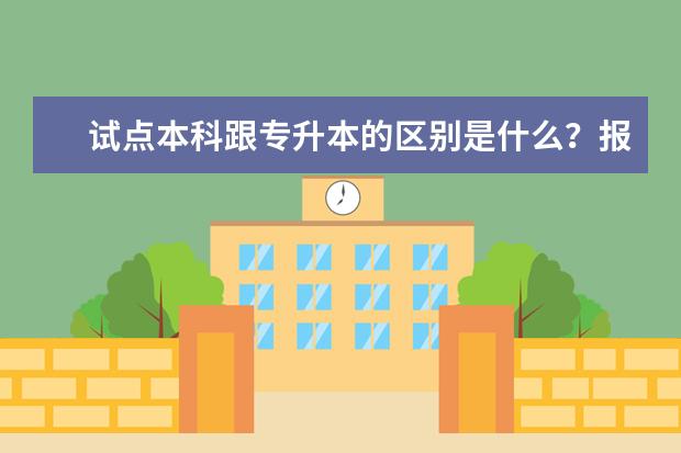 试点本科跟专升本的区别是什么？报考试点本科可以吗？