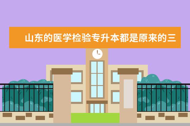 山东的医学检验专升本都是原来的三本且是私立学校吗