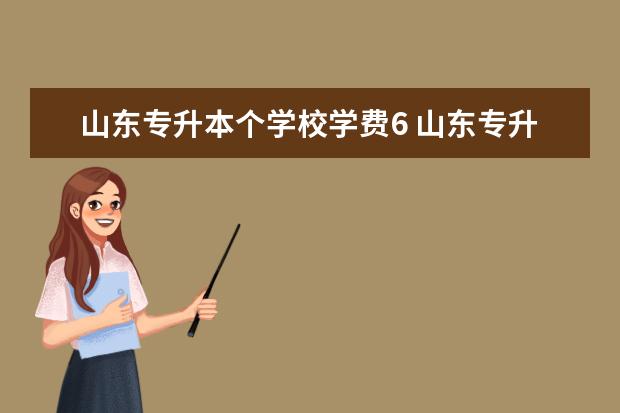 山东专升本个学校学费6 山东专升本部分学校学费?