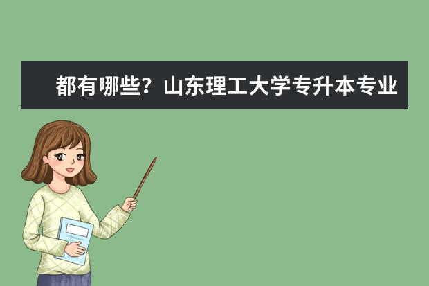 都有哪些？山东理工大学专升本专业？