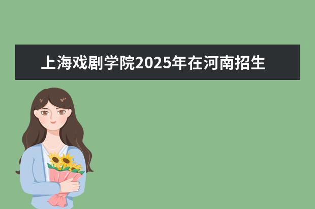 上海戏剧学院2025年在河南招生批次及专业参考（2026参考）