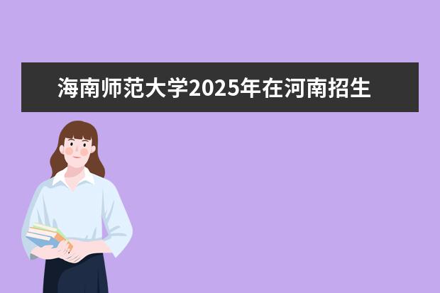 海南师范大学2025年在河南招生批次及专业参考（2026参考）