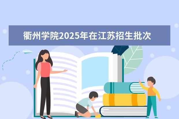 衢州学院2025年在江苏招生批次及专业参考(2026参考)
