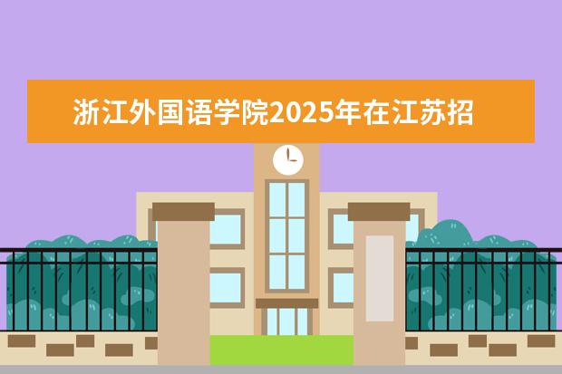 浙江外国语学院2025年在江苏招生批次及专业参考(2026参考)
